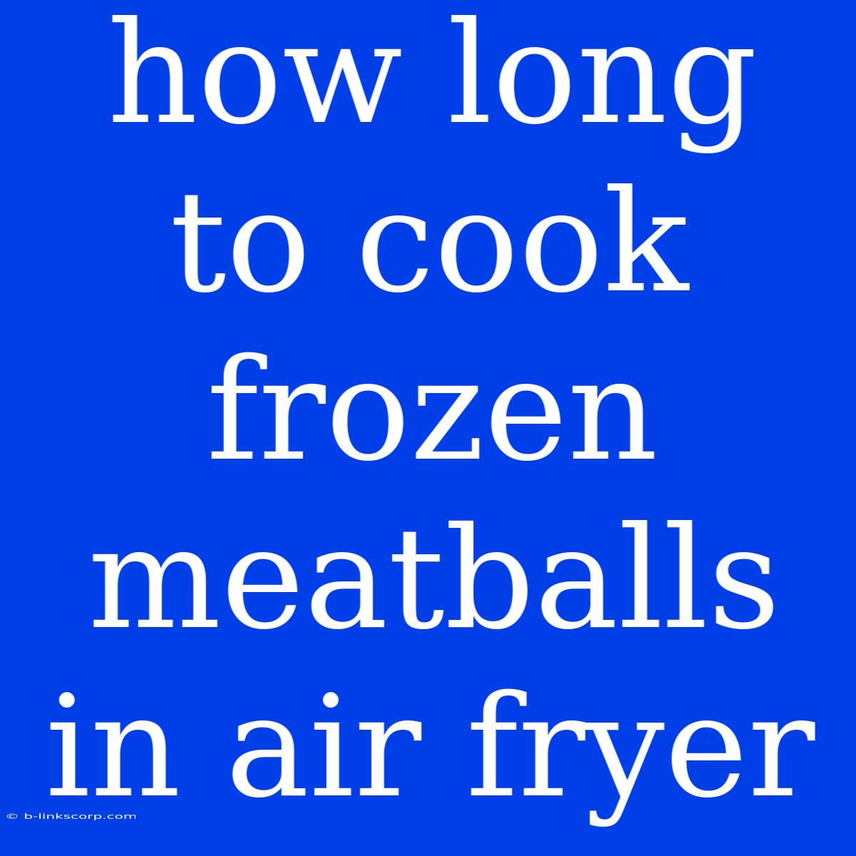 How Long To Cook Frozen Meatballs In Air Fryer