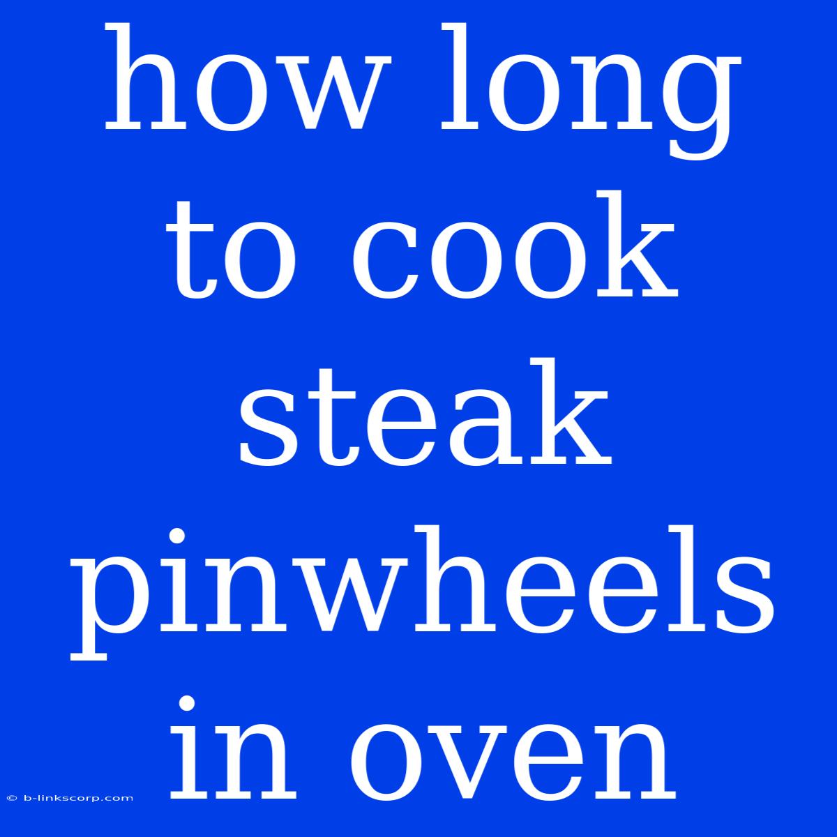 How Long To Cook Steak Pinwheels In Oven