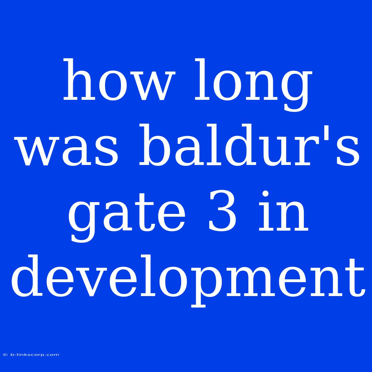 How Long Was Baldur's Gate 3 In Development