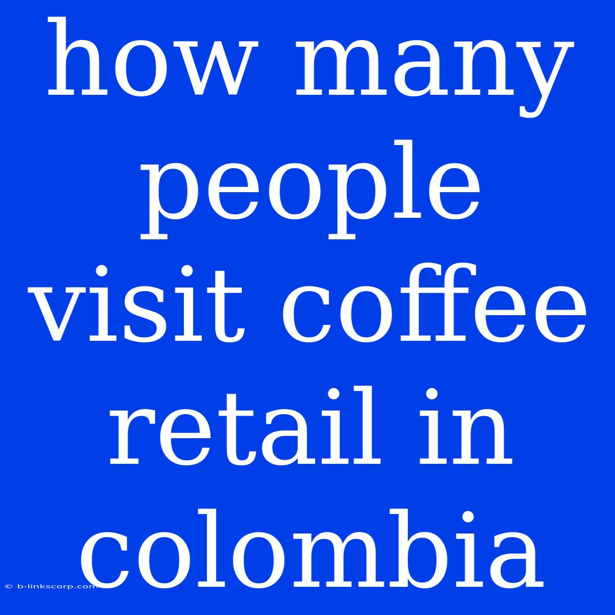 How Many People Visit Coffee Retail In Colombia