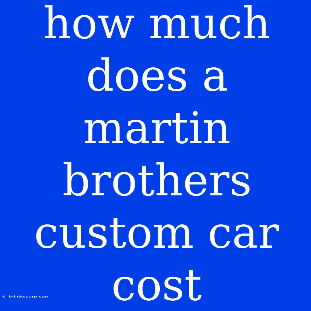 How Much Does A Martin Brothers Custom Car Cost