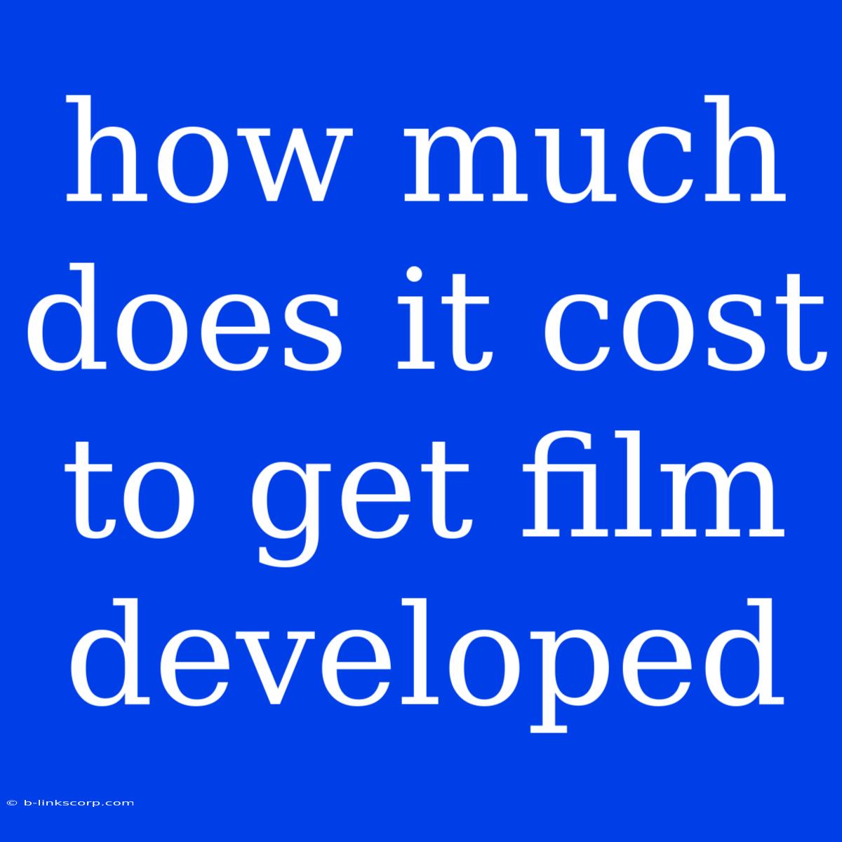 How Much Does It Cost To Get Film Developed