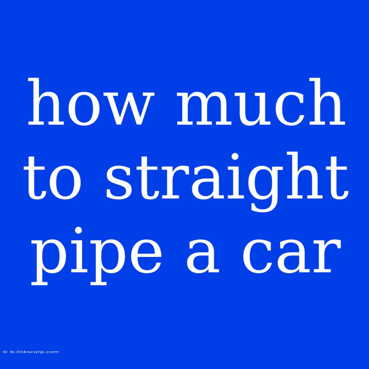 How Much To Straight Pipe A Car