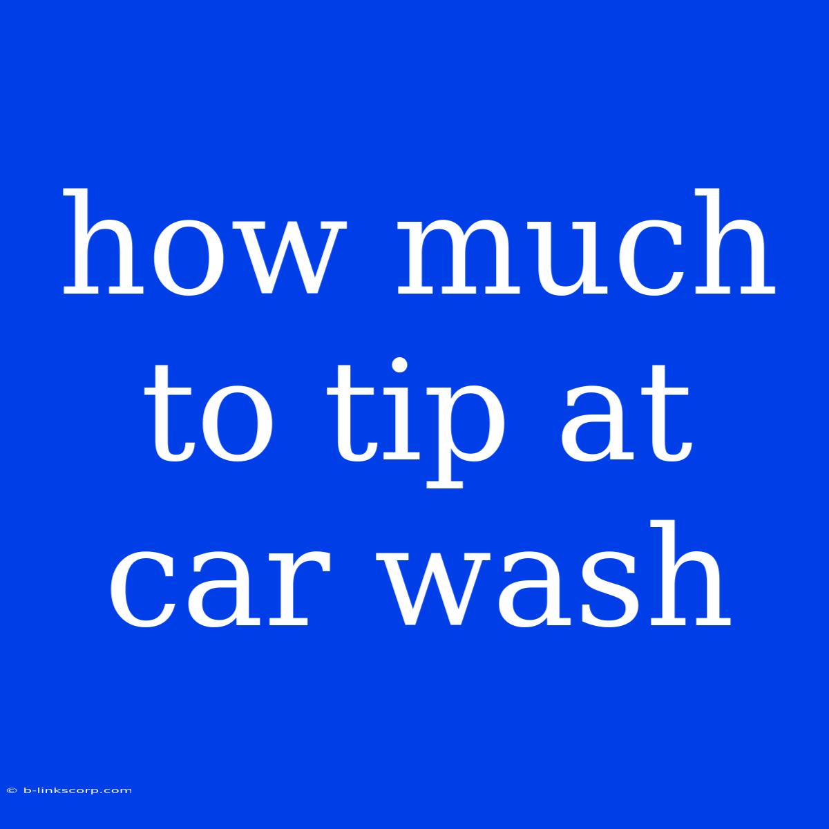 How Much To Tip At Car Wash