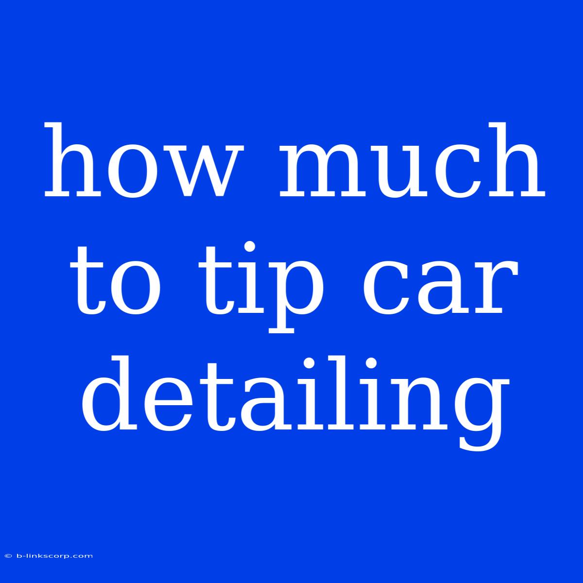 How Much To Tip Car Detailing