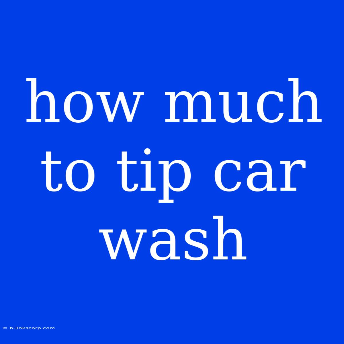 How Much To Tip Car Wash