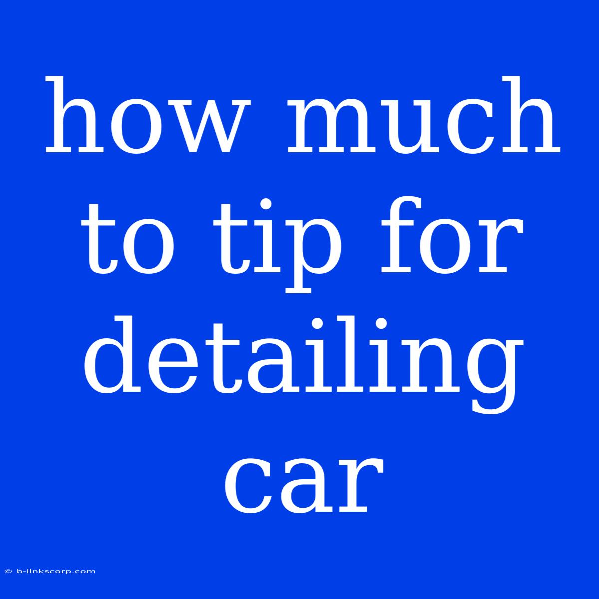 How Much To Tip For Detailing Car