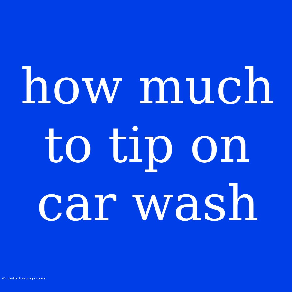 How Much To Tip On Car Wash