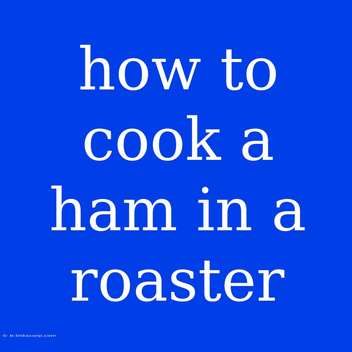 How To Cook A Ham In A Roaster