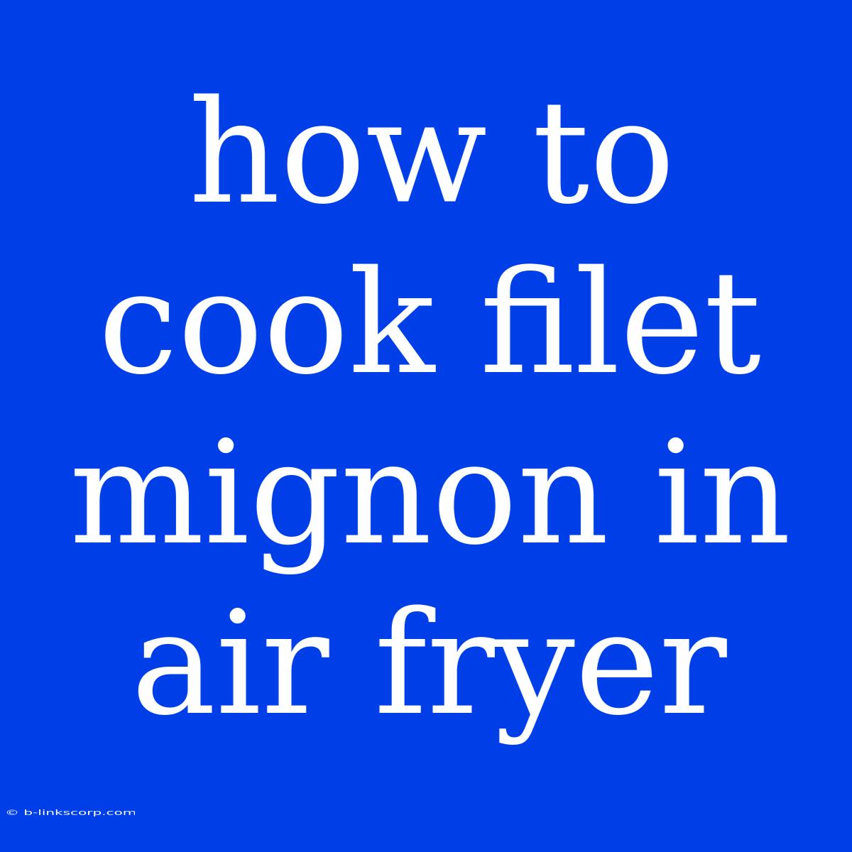 How To Cook Filet Mignon In Air Fryer