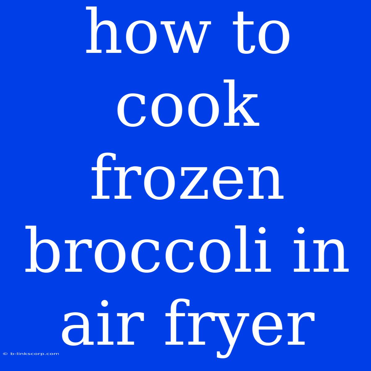 How To Cook Frozen Broccoli In Air Fryer