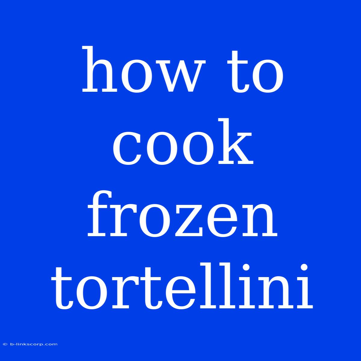 How To Cook Frozen Tortellini