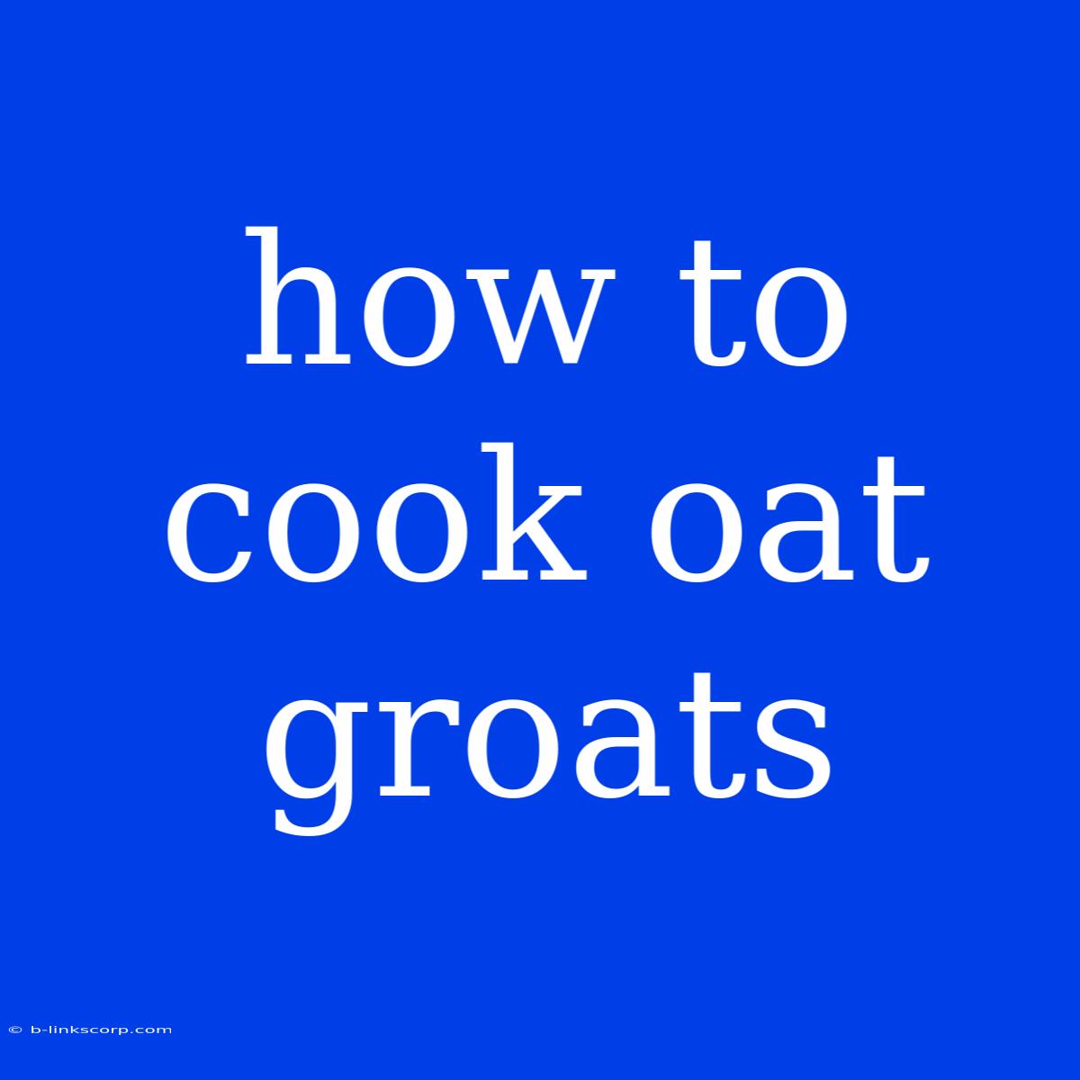 How To Cook Oat Groats