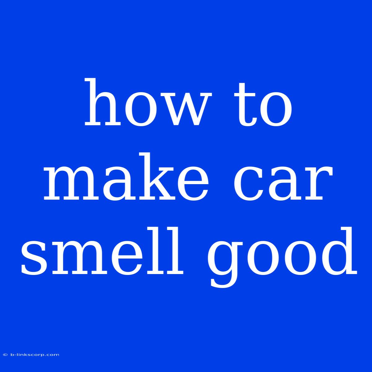 How To Make Car Smell Good