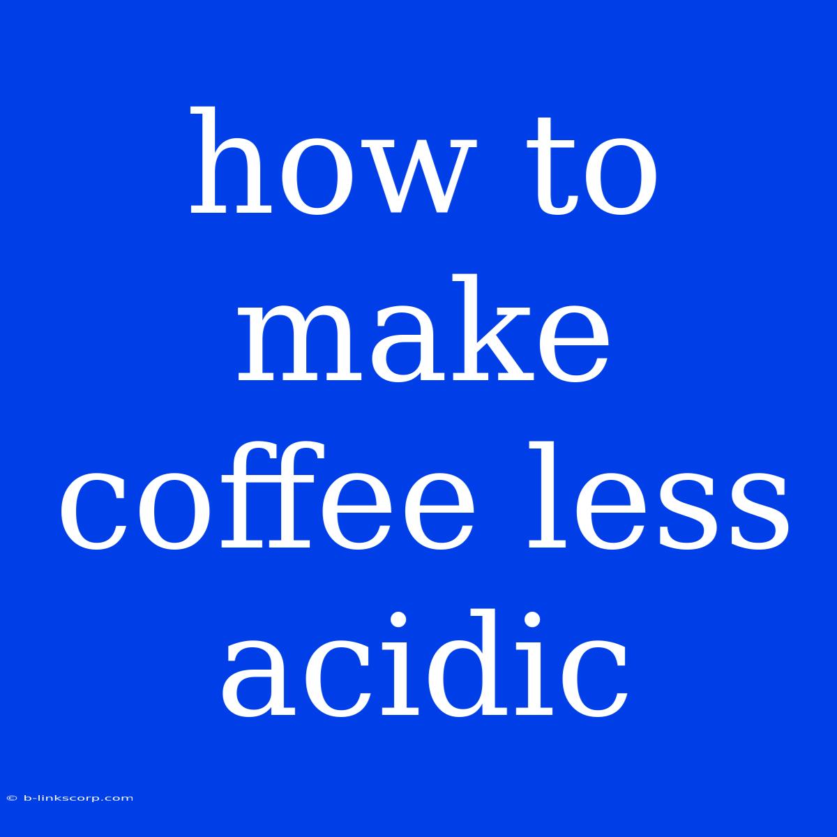 How To Make Coffee Less Acidic