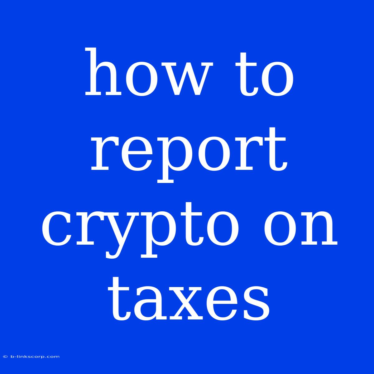 How To Report Crypto On Taxes