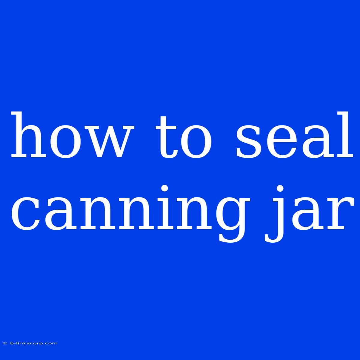 How To Seal Canning Jar