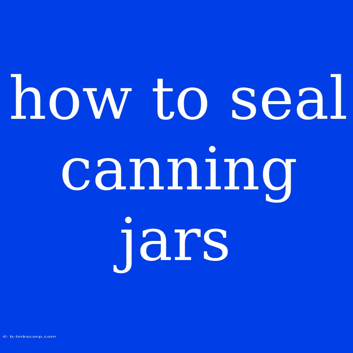 How To Seal Canning Jars