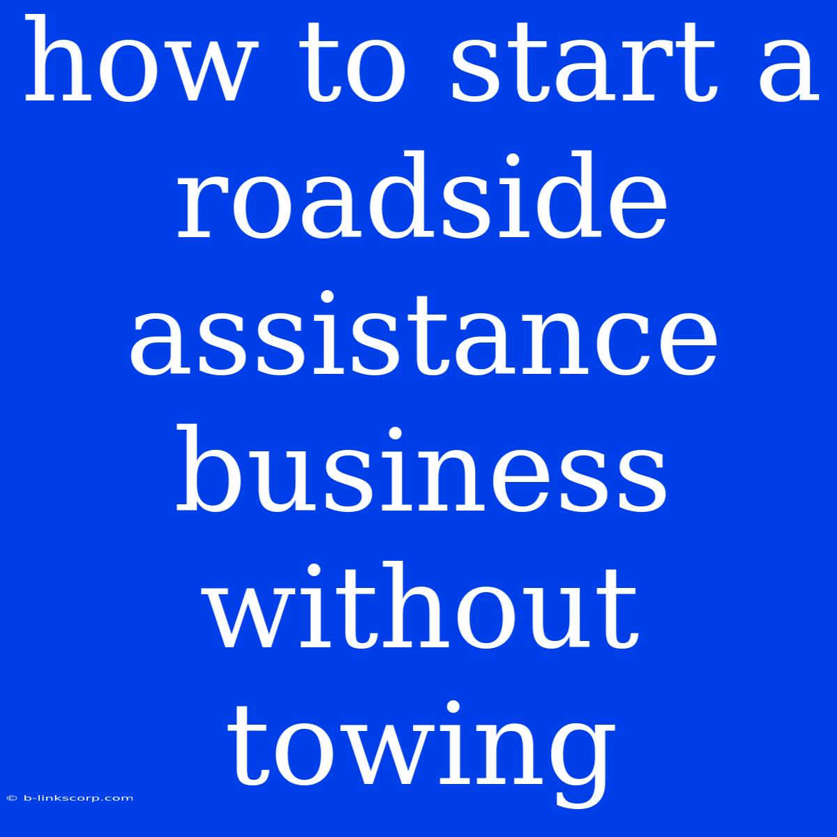 How To Start A Roadside Assistance Business Without Towing