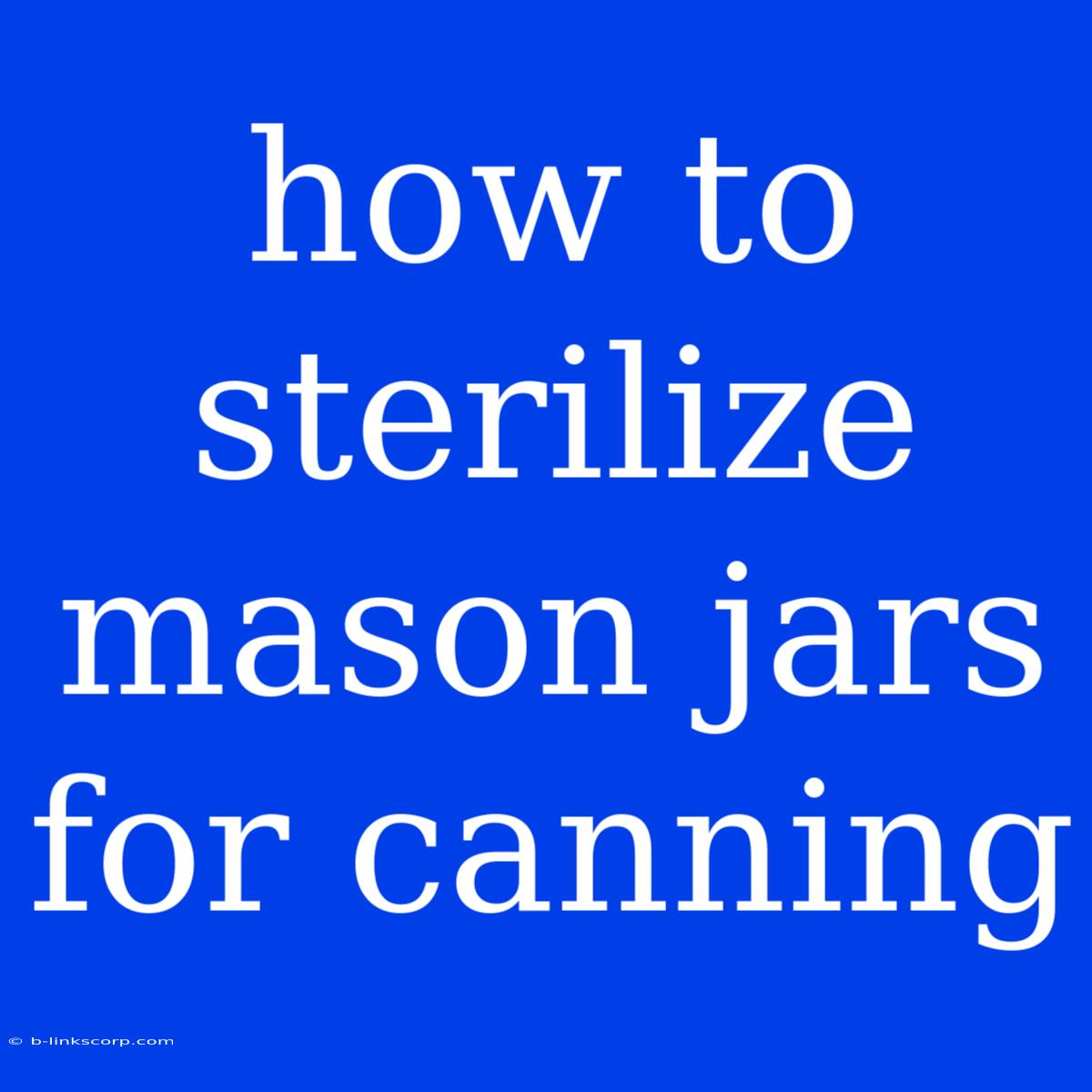 How To Sterilize Mason Jars For Canning