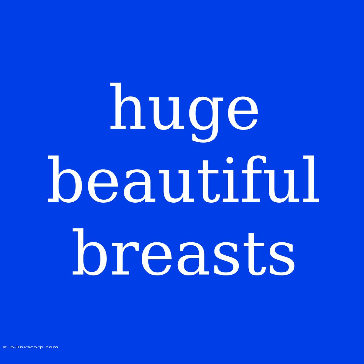 Huge Beautiful Breasts