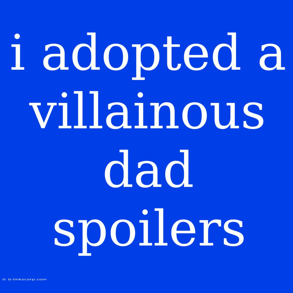 I Adopted A Villainous Dad Spoilers