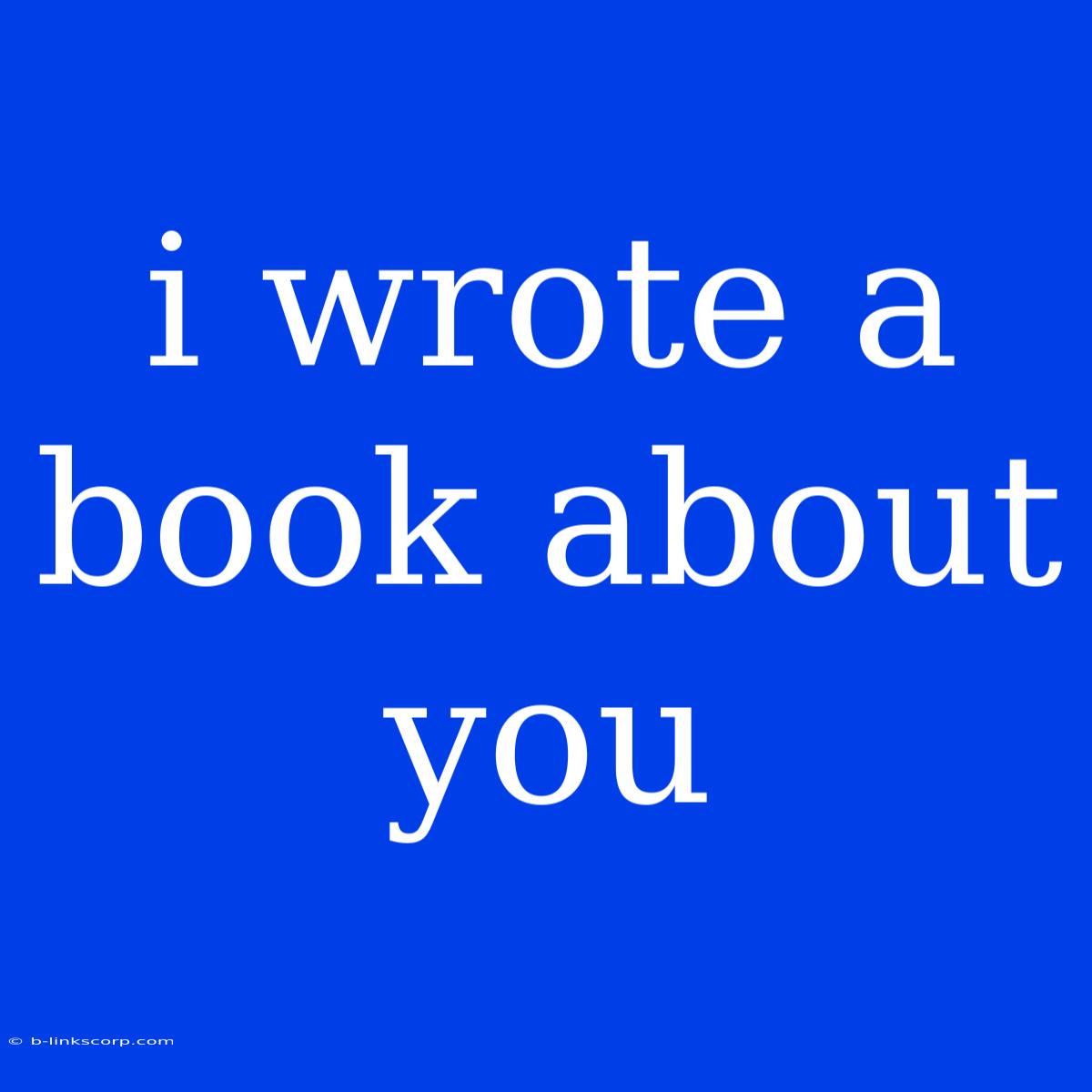 I Wrote A Book About You