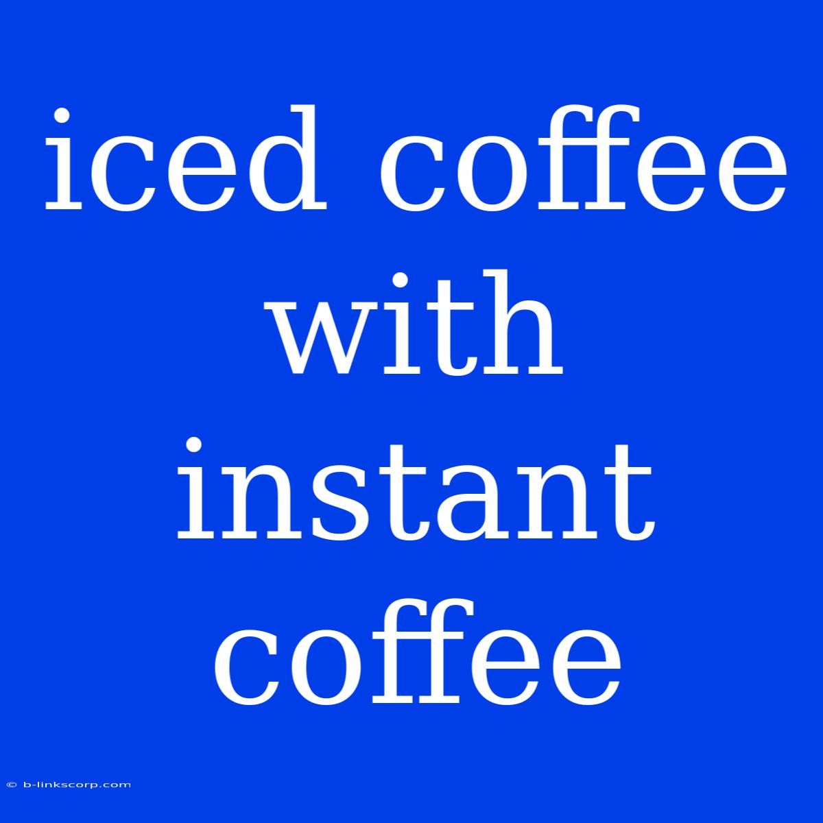 Iced Coffee With Instant Coffee