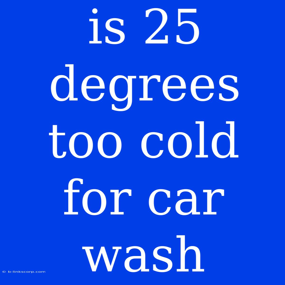 Is 25 Degrees Too Cold For Car Wash