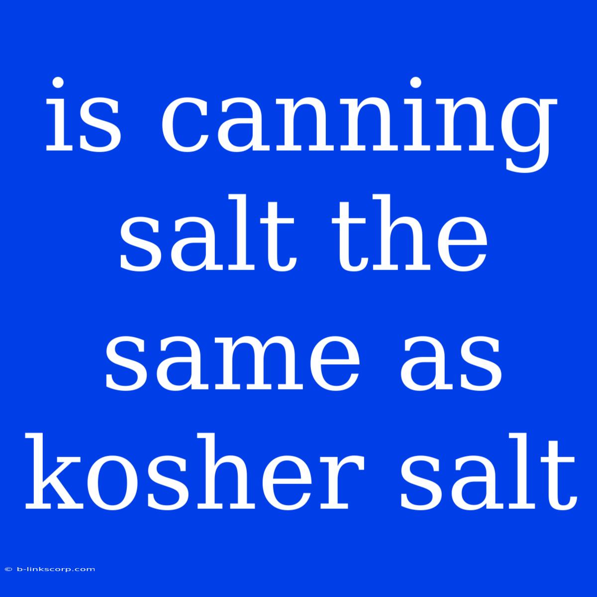 Is Canning Salt The Same As Kosher Salt