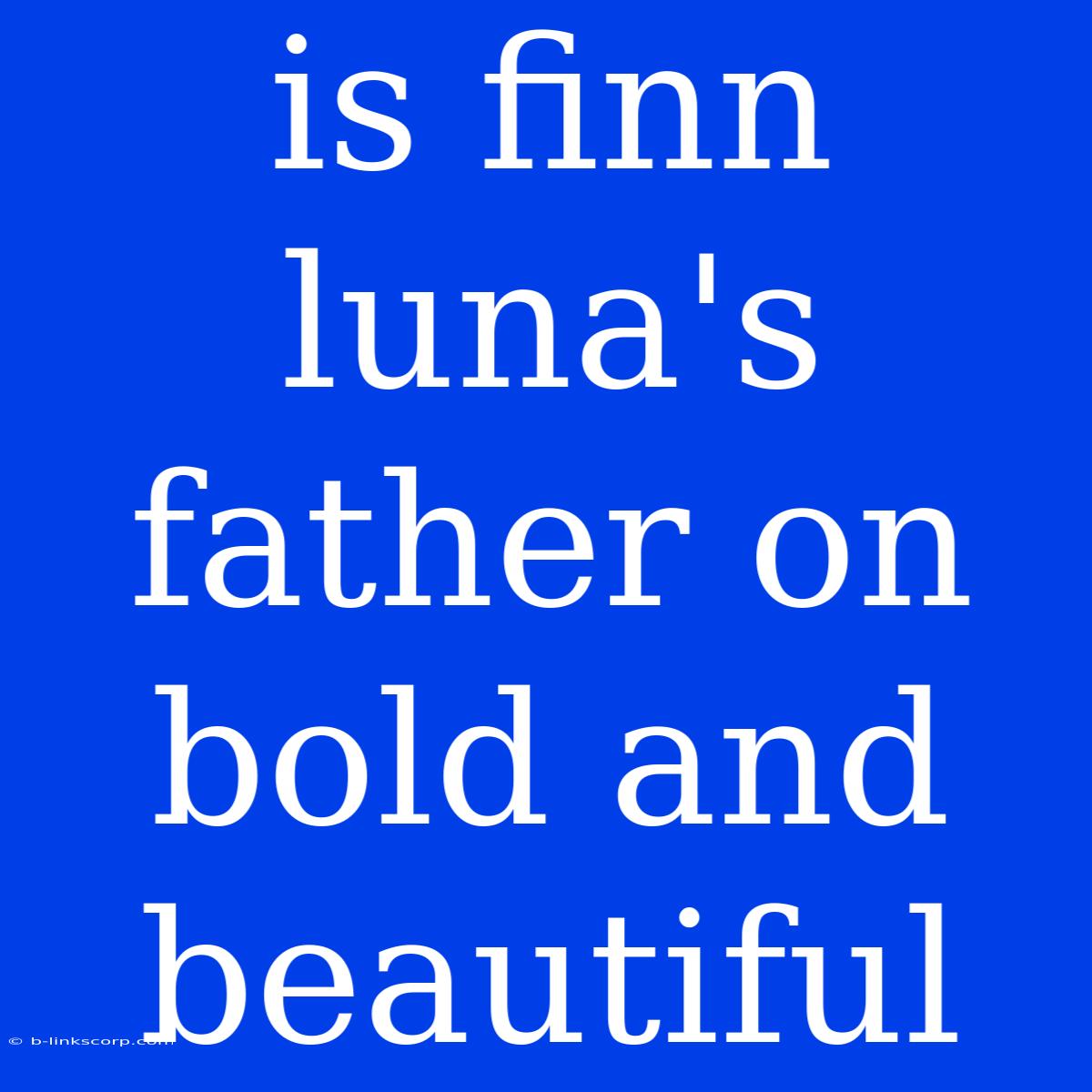 Is Finn Luna's Father On Bold And Beautiful