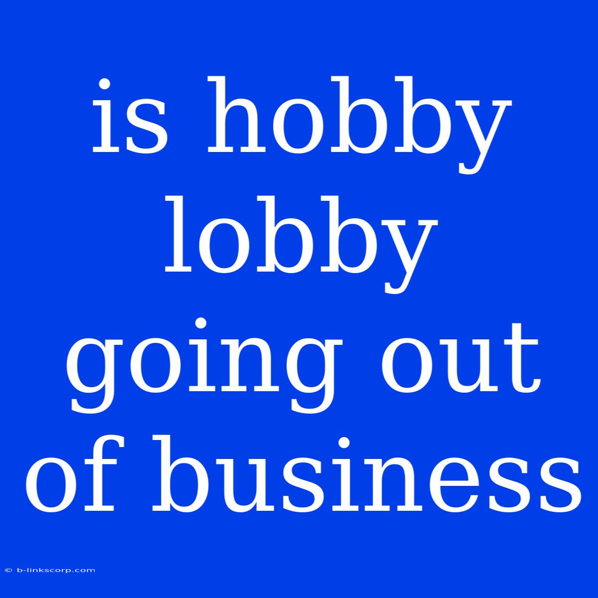 Is Hobby Lobby Going Out Of Business