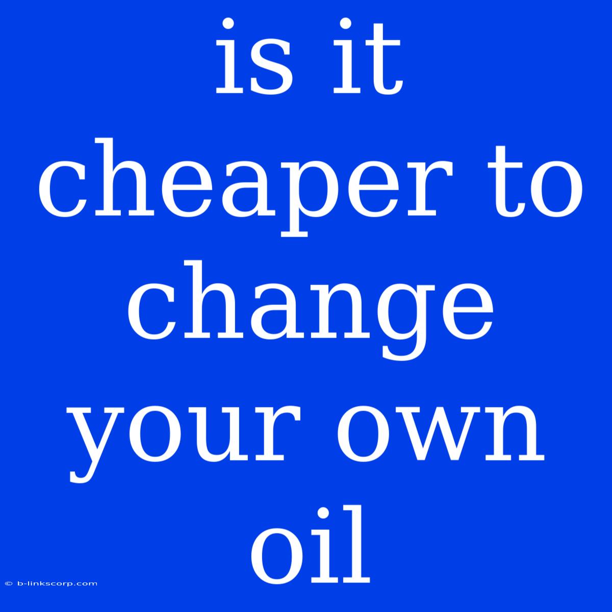 Is It Cheaper To Change Your Own Oil