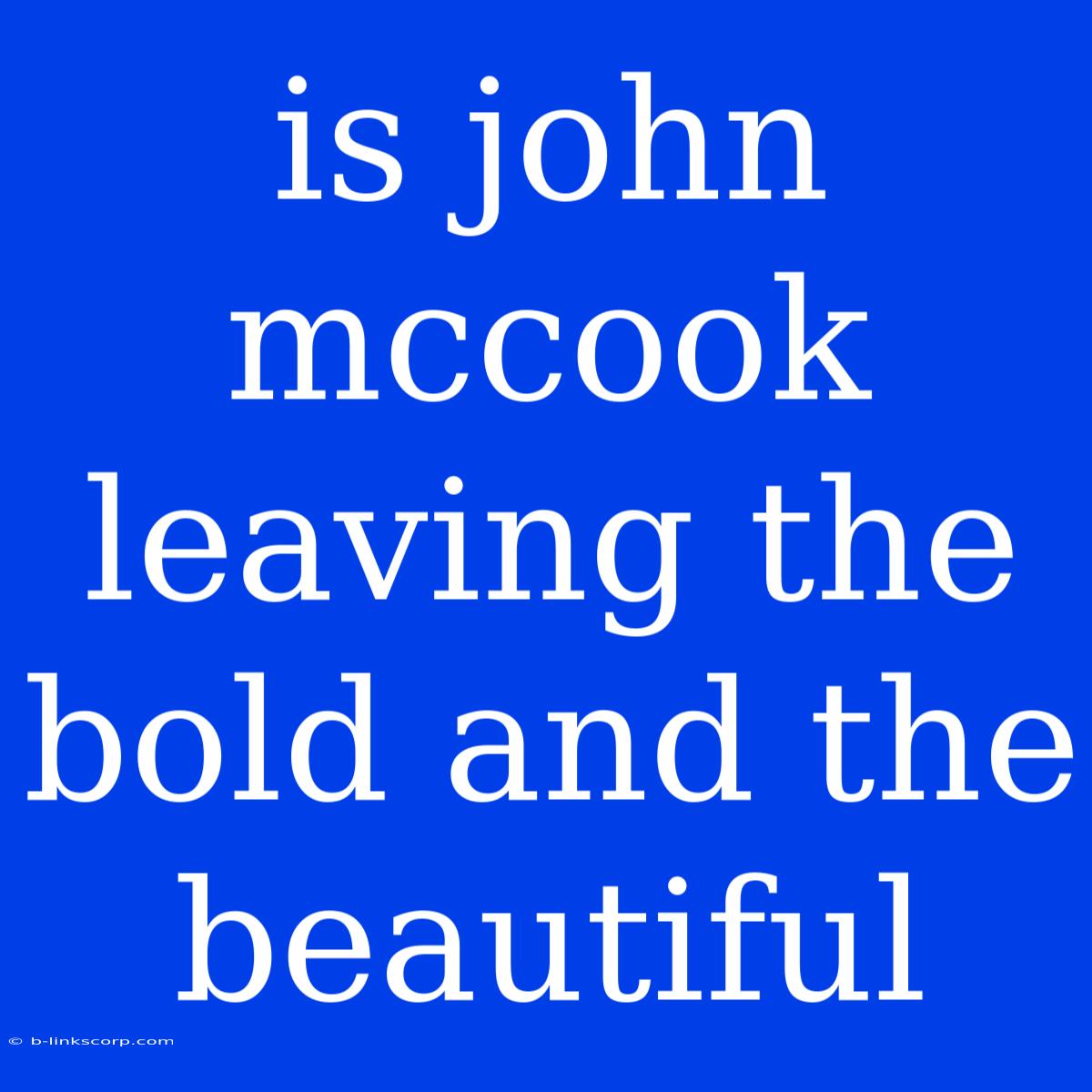 Is John Mccook Leaving The Bold And The Beautiful