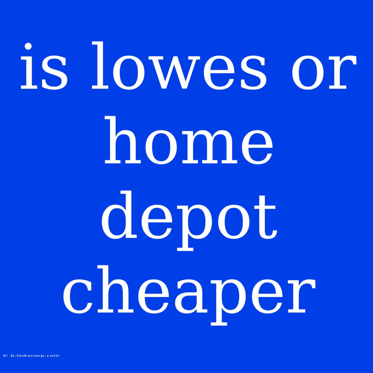 Is Lowes Or Home Depot Cheaper