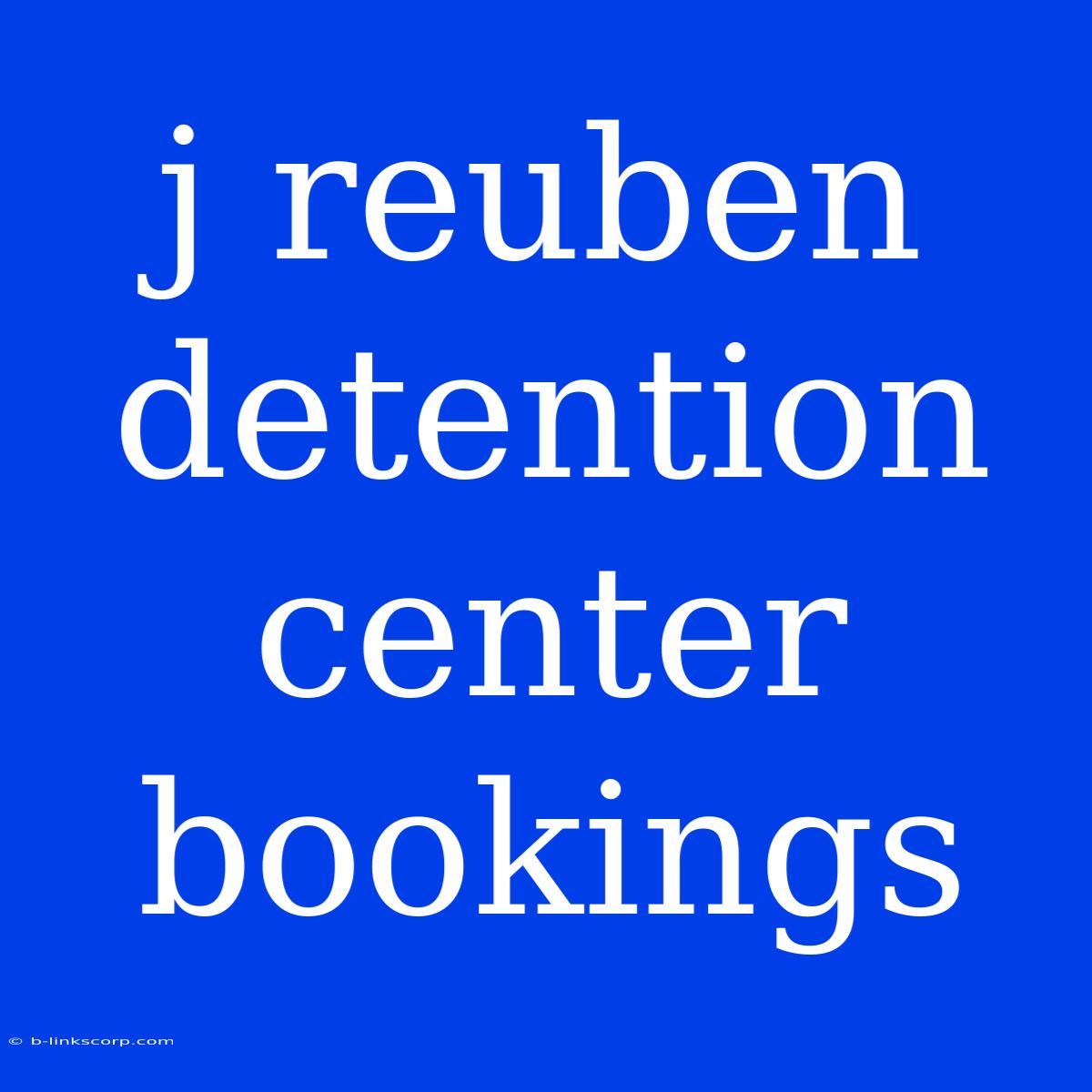 J Reuben Detention Center Bookings