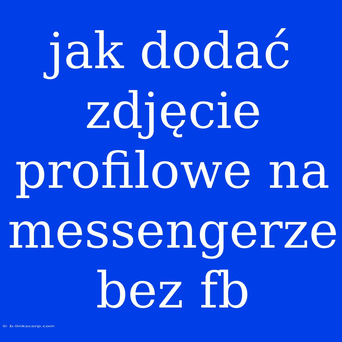 Jak Dodać Zdjęcie Profilowe Na Messengerze Bez Fb