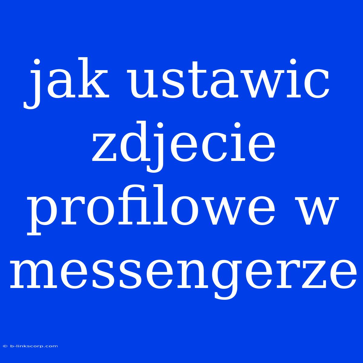 Jak Ustawic Zdjecie Profilowe W Messengerze