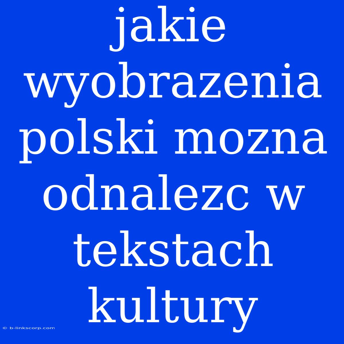 Jakie Wyobrazenia Polski Mozna Odnalezc W Tekstach Kultury