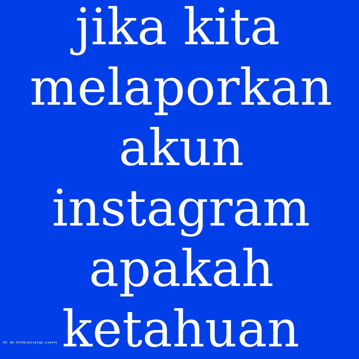 Jika Kita Melaporkan Akun Instagram Apakah Ketahuan