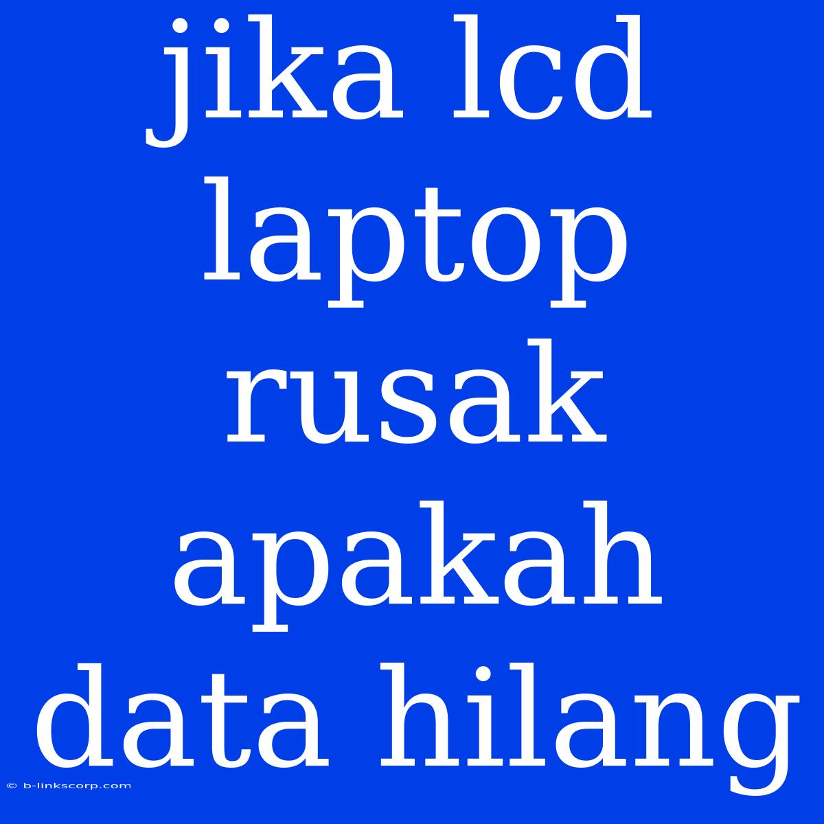 Jika Lcd Laptop Rusak Apakah Data Hilang