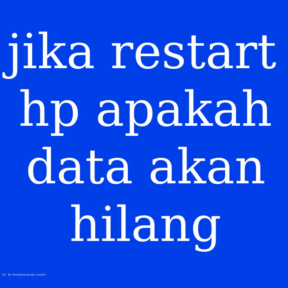 Jika Restart Hp Apakah Data Akan Hilang