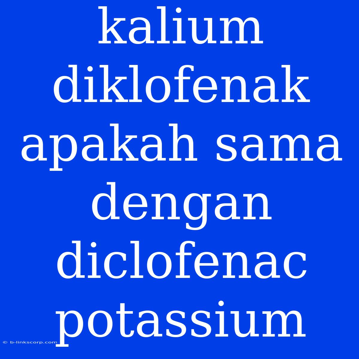 Kalium Diklofenak Apakah Sama Dengan Diclofenac Potassium