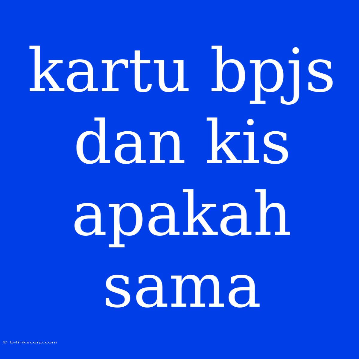 Kartu Bpjs Dan Kis Apakah Sama