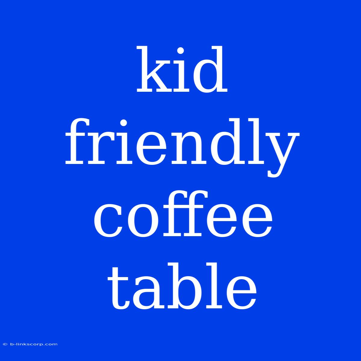 Kid Friendly Coffee Table