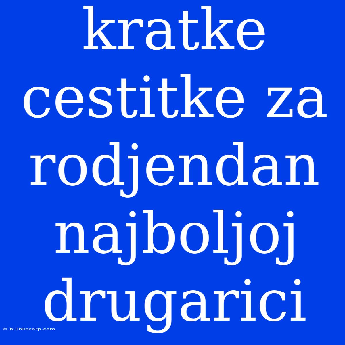 Kratke Cestitke Za Rodjendan Najboljoj Drugarici