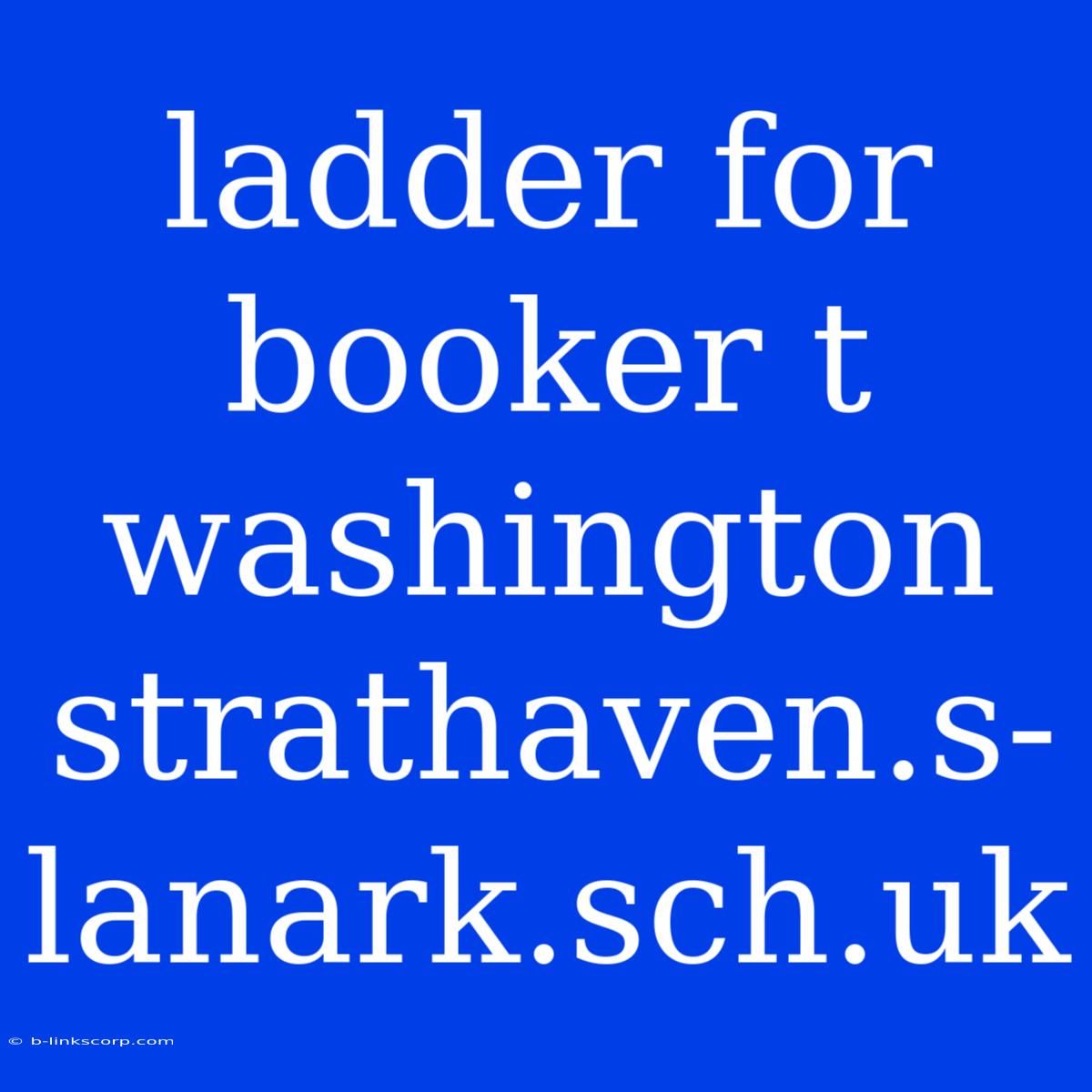 Ladder For Booker T Washington Strathaven.s-lanark.sch.uk