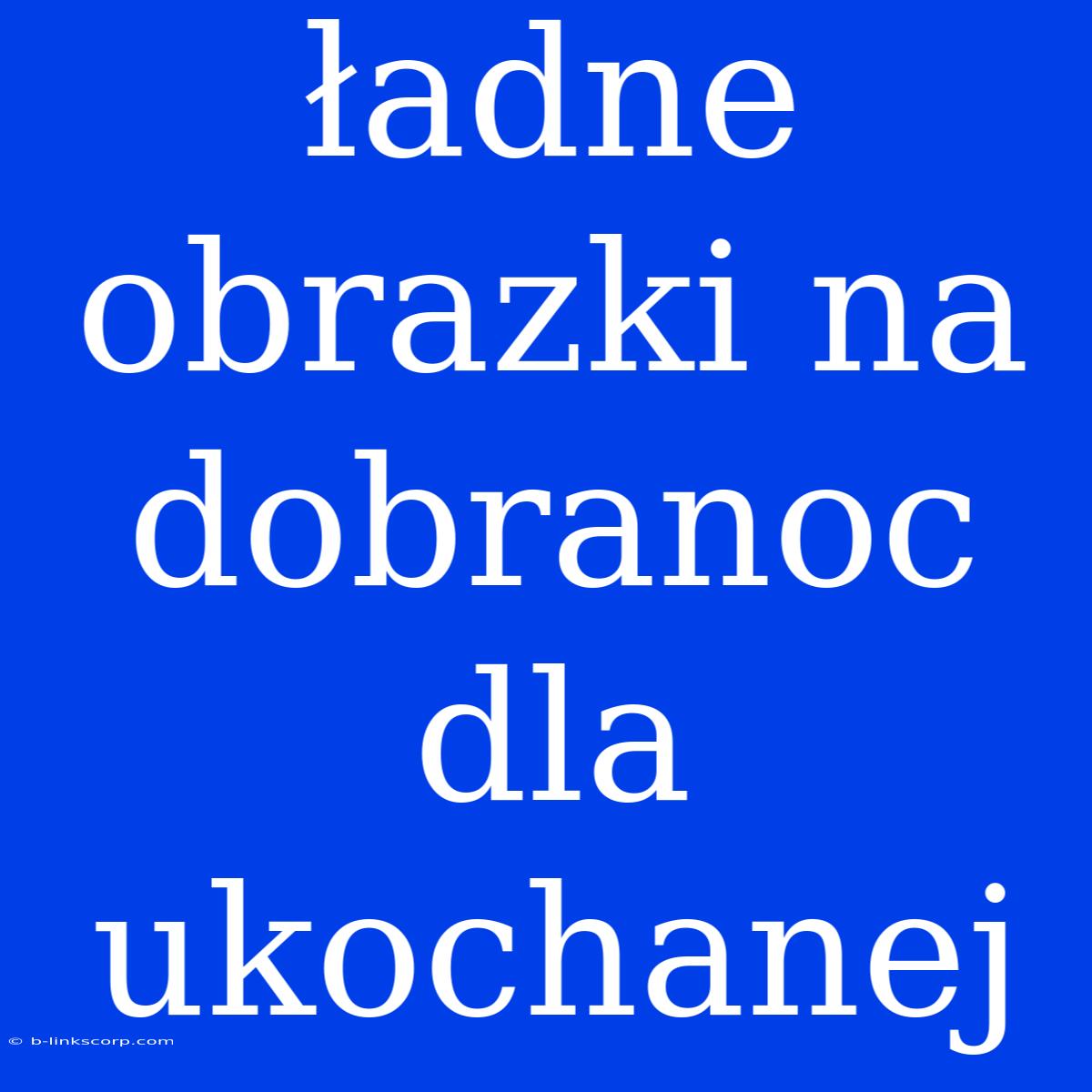 Ładne Obrazki Na Dobranoc Dla Ukochanej