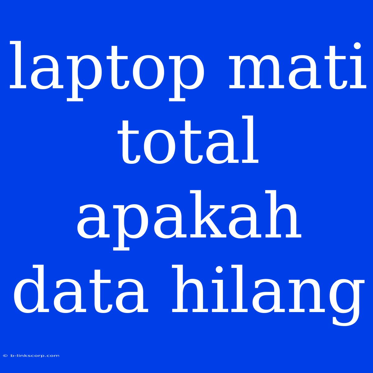 Laptop Mati Total Apakah Data Hilang