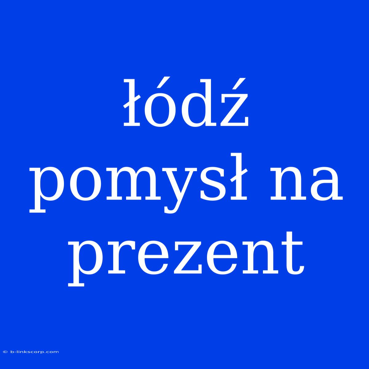 Łódź Pomysł Na Prezent